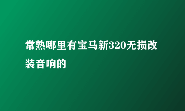 常熟哪里有宝马新320无损改装音响的