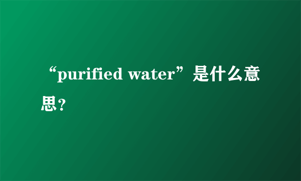 “purified water”是什么意思？