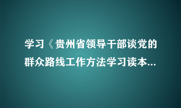 学习《贵州省领导干部谈党的群众路线工作方法学习读本》心得体会