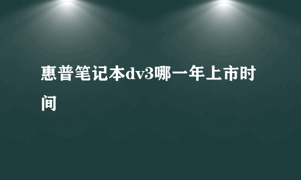 惠普笔记本dv3哪一年上市时间