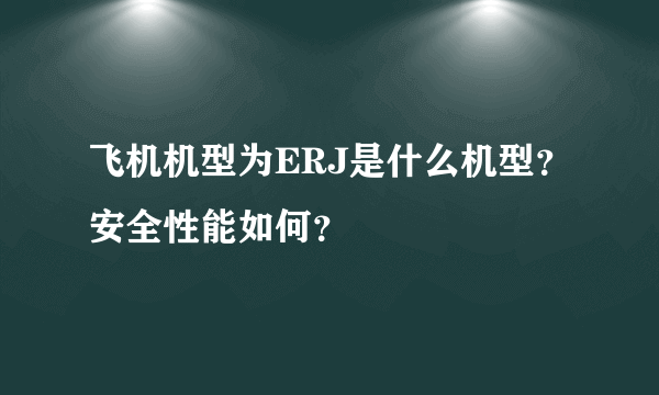 飞机机型为ERJ是什么机型？安全性能如何？