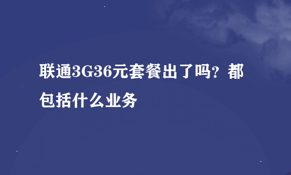 联通3G36元套餐出了吗？都包括什么业务