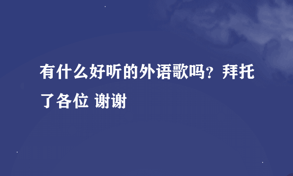 有什么好听的外语歌吗？拜托了各位 谢谢