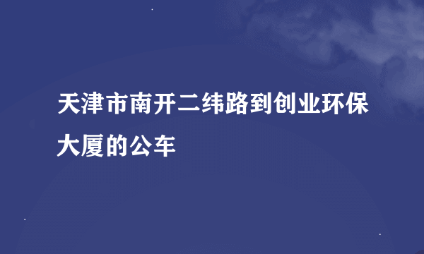 天津市南开二纬路到创业环保大厦的公车