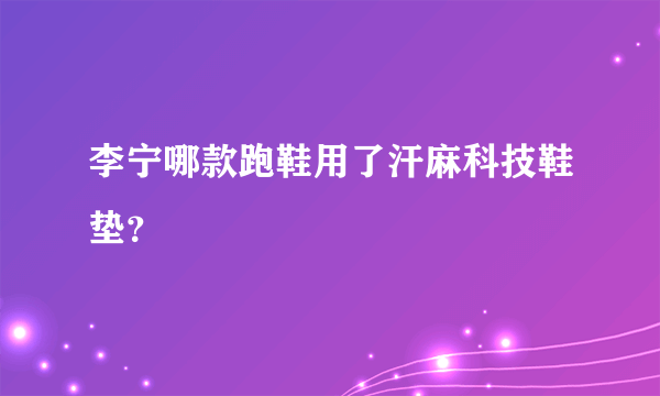 李宁哪款跑鞋用了汗麻科技鞋垫？