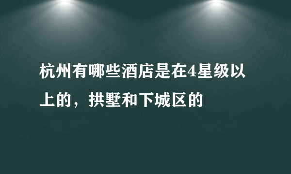 杭州有哪些酒店是在4星级以上的，拱墅和下城区的