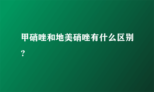 甲硝唑和地美硝唑有什么区别？