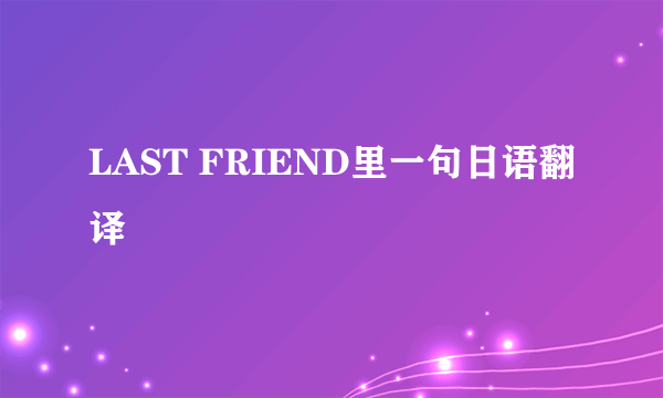 LAST FRIEND里一句日语翻译