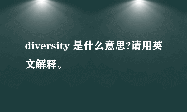 diversity 是什么意思?请用英文解释。