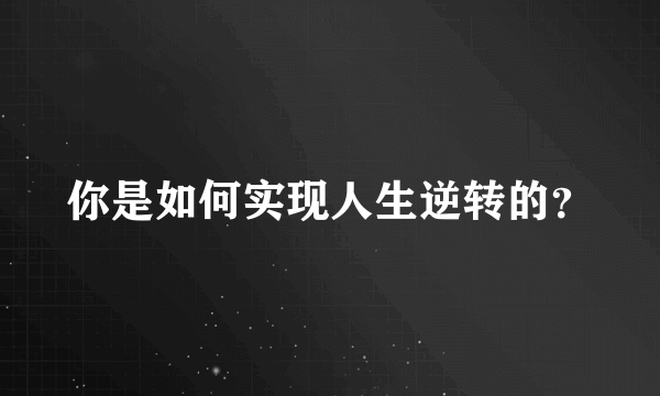 你是如何实现人生逆转的？