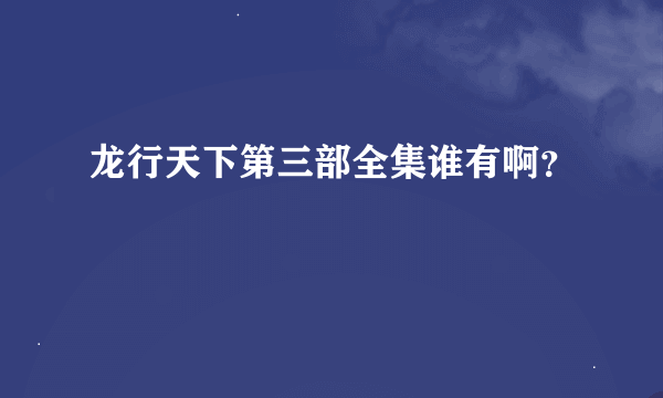 龙行天下第三部全集谁有啊？