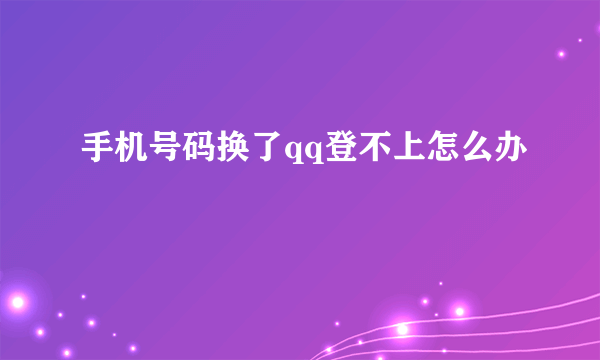 手机号码换了qq登不上怎么办