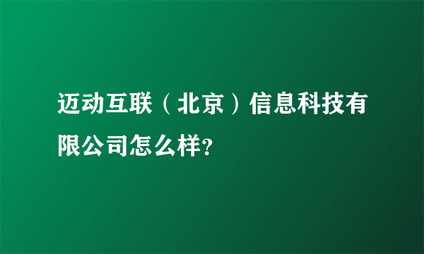 迈动互联（北京）信息科技有限公司怎么样？