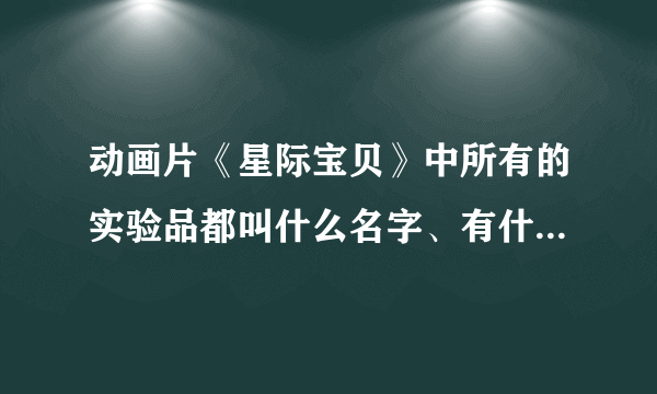 动画片《星际宝贝》中所有的实验品都叫什么名字、有什么功能？