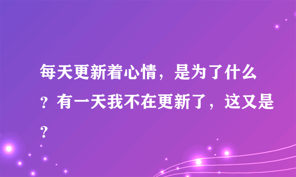 每天更新着心情，是为了什么？有一天我不在更新了，这又是？