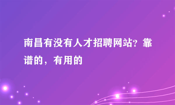 南昌有没有人才招聘网站？靠谱的，有用的