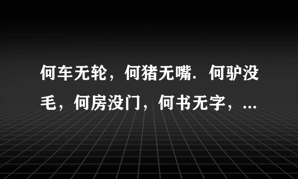 何车无轮，何猪无嘴．何驴没毛，何房没门，何书无字，何花没叶（猜6字0连起来是很浪漫的一句话