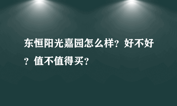 东恒阳光嘉园怎么样？好不好？值不值得买？