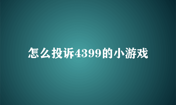 怎么投诉4399的小游戏