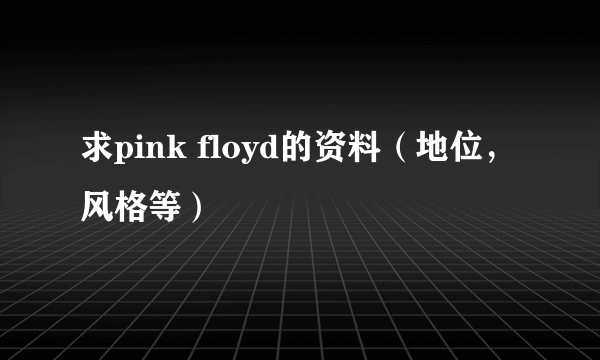 求pink floyd的资料（地位，风格等）