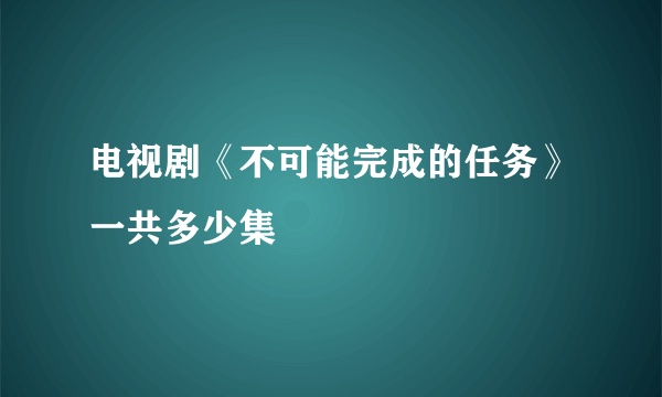 电视剧《不可能完成的任务》一共多少集