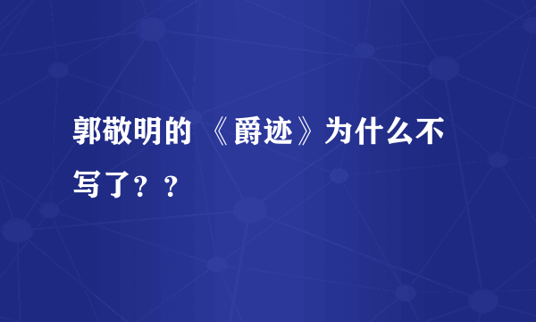 郭敬明的 《爵迹》为什么不写了？？