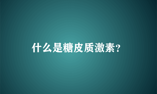 什么是糖皮质激素？