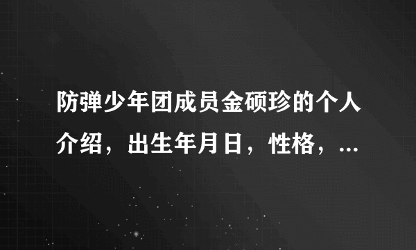 防弹少年团成员金硕珍的个人介绍，出生年月日，性格，理想型，基本资料