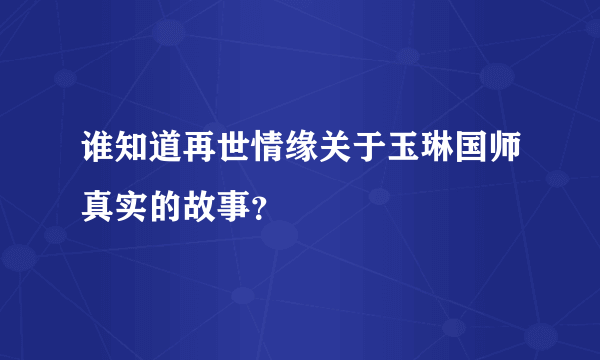 谁知道再世情缘关于玉琳国师真实的故事？