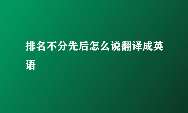 排名不分先后怎么说翻译成英语