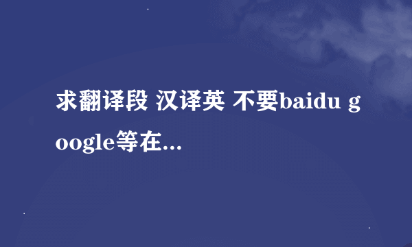 求翻译段 汉译英 不要baidu google等在线翻译 谢谢各位了