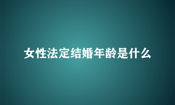 女性法定结婚年龄是什么