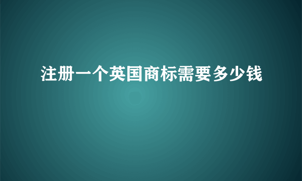 注册一个英国商标需要多少钱