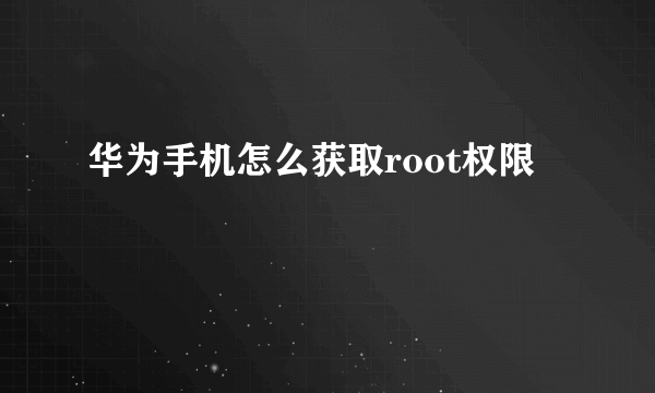 华为手机怎么获取root权限