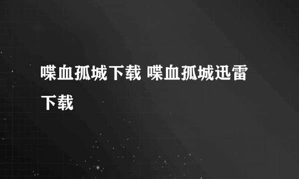 喋血孤城下载 喋血孤城迅雷下载