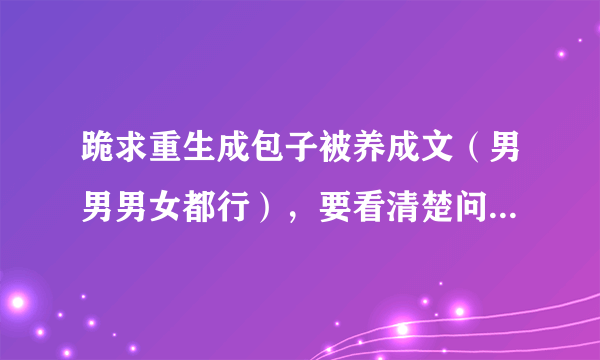 跪求重生成包子被养成文（男男男女都行），要看清楚问题在回答哟，推荐《我变成了自己的儿子》