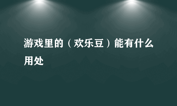 游戏里的（欢乐豆）能有什么用处