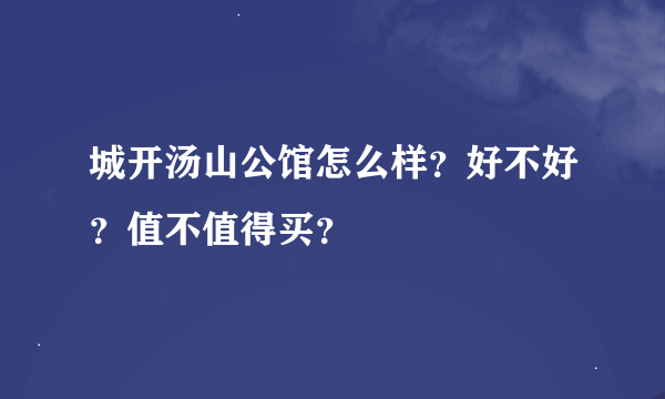 城开汤山公馆怎么样？好不好？值不值得买？