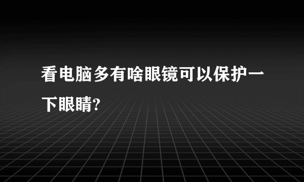 看电脑多有啥眼镜可以保护一下眼睛?