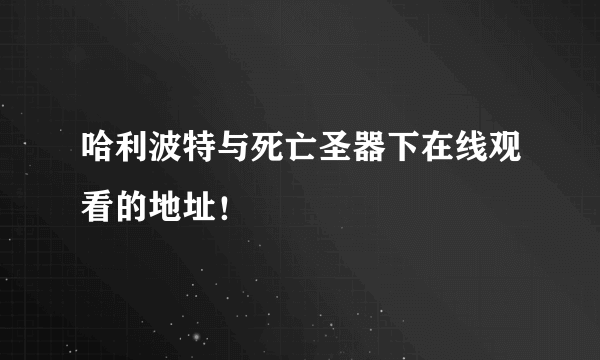 哈利波特与死亡圣器下在线观看的地址！