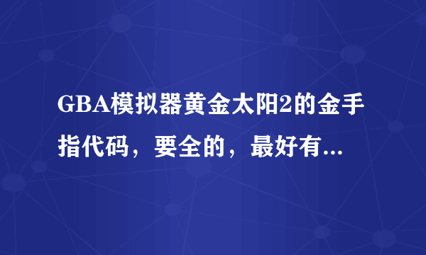 GBA模拟器黄金太阳2的金手指代码，要全的，最好有无限经验