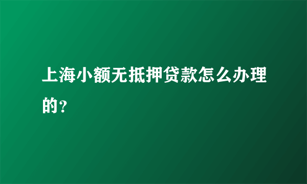 上海小额无抵押贷款怎么办理的？