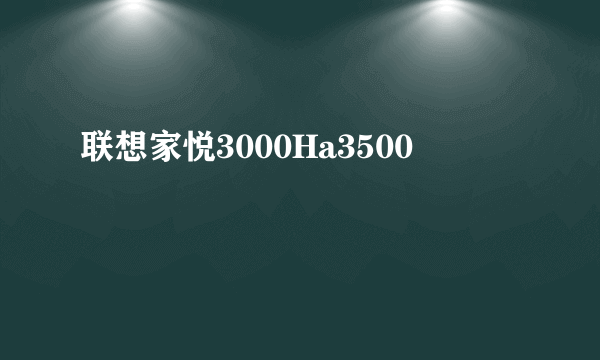 联想家悦3000Ha3500