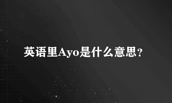 英语里Ayo是什么意思？