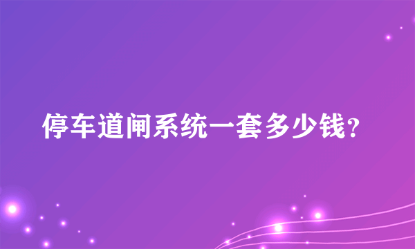 停车道闸系统一套多少钱？