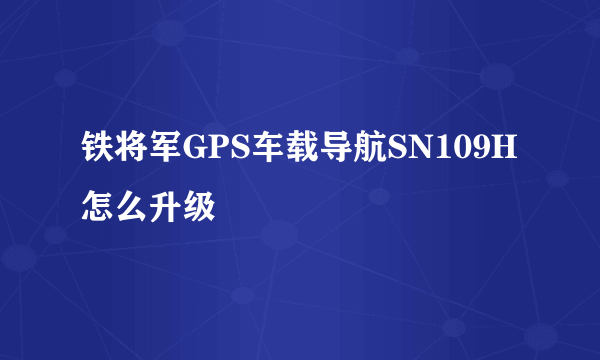 铁将军GPS车载导航SN109H怎么升级