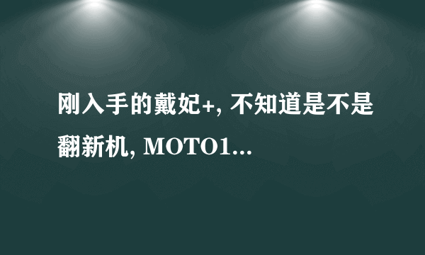 刚入手的戴妃+, 不知道是不是翻新机, MOTO110又不能查,