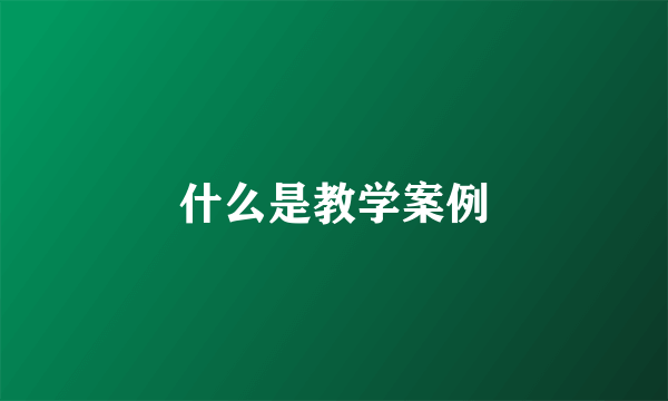 什么是教学案例