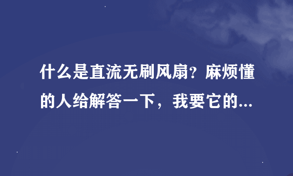 什么是直流无刷风扇？麻烦懂的人给解答一下，我要它的概念，给解释一下什么叫无刷直流风扇