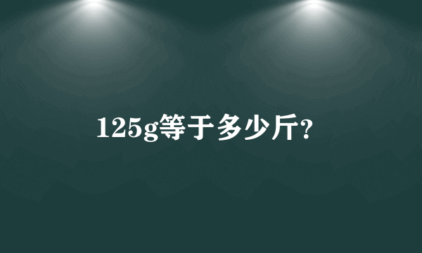 125g等于多少斤？